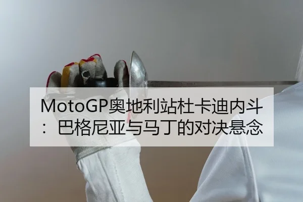 MotoGP奥地利站杜卡迪内斗：巴格尼亚与马丁的对决悬念
